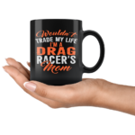 Wouldnt Trade My Life Im A Drag Racers Mom Mug 3.png