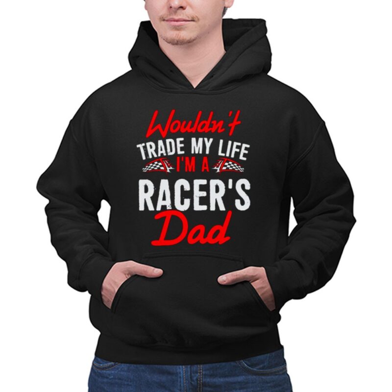 Wouldnt Trade My Life Im A Racers Dad 1 Hoodie.jpg