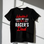 Wouldnt Trade My Life Im A Racers Dad 1 T Shirt.jpg