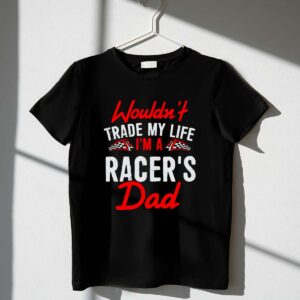 Wouldnt Trade My Life Im A Racers Dad 1 T Shirt.jpg