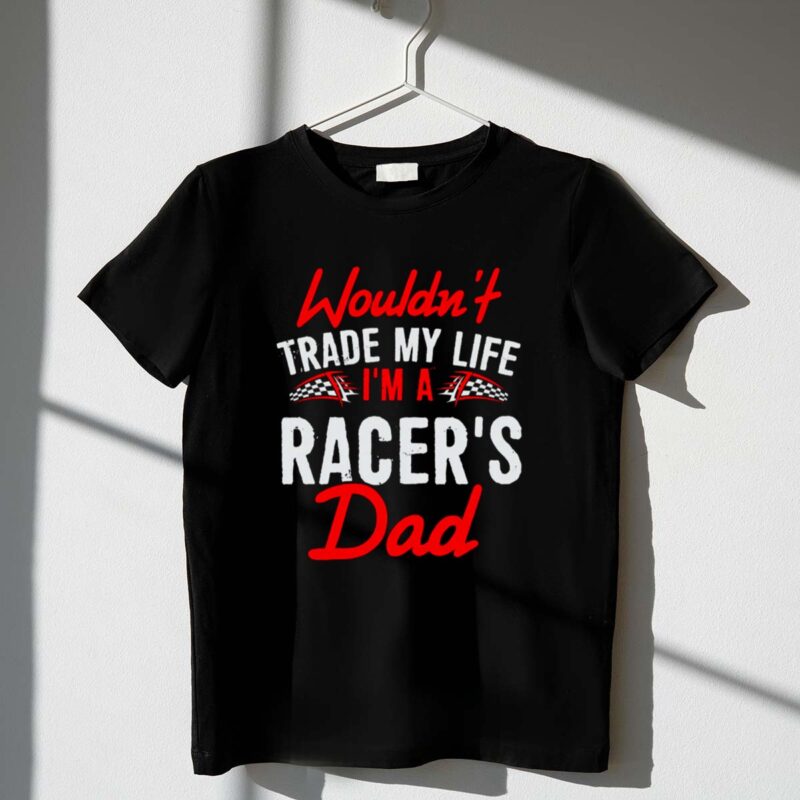 Wouldnt Trade My Life Im A Racers Dad 1 T Shirt.jpg