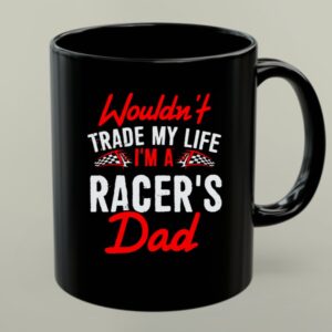 Wouldnt Trade My Life Im A Racers Dad 1 mug.jpg