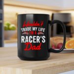 Wouldnt Trade My Life Im A Racers Dad 2 mug.jpg
