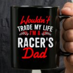 Wouldnt Trade My Life Im A Racers Dad 3 mug.jpg