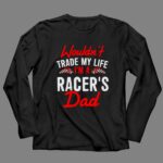 Wouldnt Trade My Life Im A Racers Dad 4 Long Sleeves.jpg