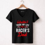 Wouldnt Trade My Life Im A Racers Dad 4 Womens V Neck.jpg