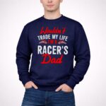 Wouldnt Trade My Life Im A Racers Dad 5 Long Sleeves.jpg