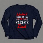 Wouldnt Trade My Life Im A Racers Dad 6 Long Sleeves.jpg