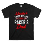Wouldnt Trade My Life Im A Racers Dad T Shirt 6.jpg